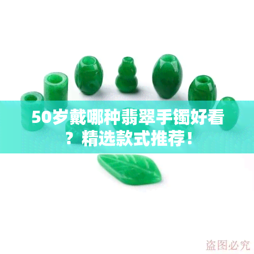 50岁戴哪种翡翠手镯好看？精选款式推荐！