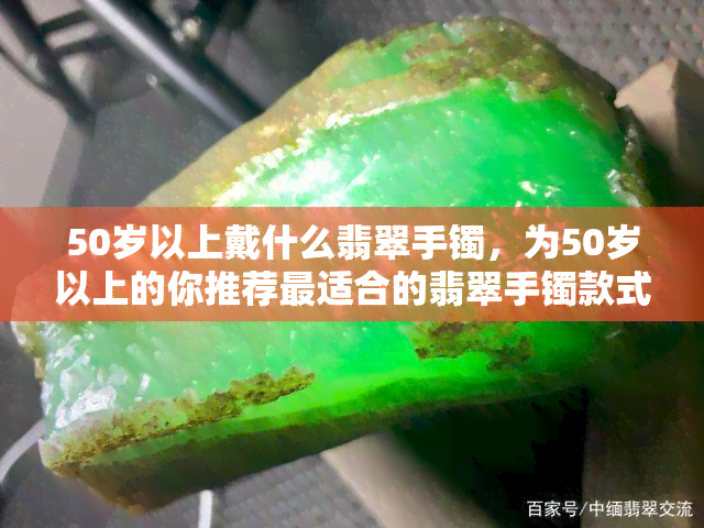 50岁以上戴什么翡翠手镯，为50岁以上的你推荐最适合的翡翠手镯款式