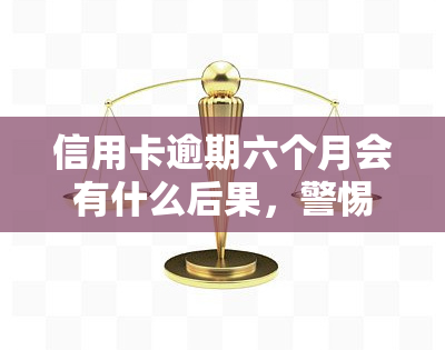 信用卡逾期六个月会有什么后果，警惕！信用卡逾期六个月的严重后果，你可能还不知道！