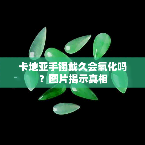 卡地亚手镯戴久会氧化吗？图片揭示真相