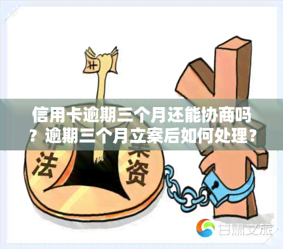 信用卡逾期三个月还能协商吗？逾期三个月立案后如何处理？