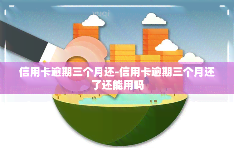 信用卡逾期三个月还-信用卡逾期三个月还了还能用吗