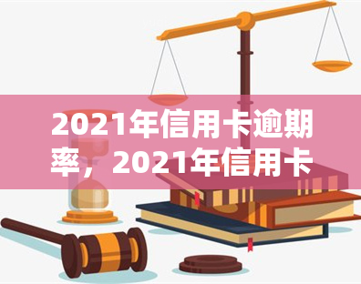 2021年信用卡逾期率，2021年信用卡逾期率公布：行业面临何种挑战？