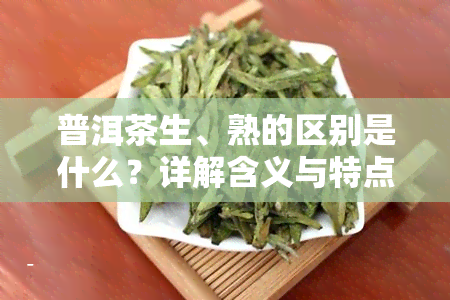 普洱茶生、熟的区别是什么？详解含义与特点