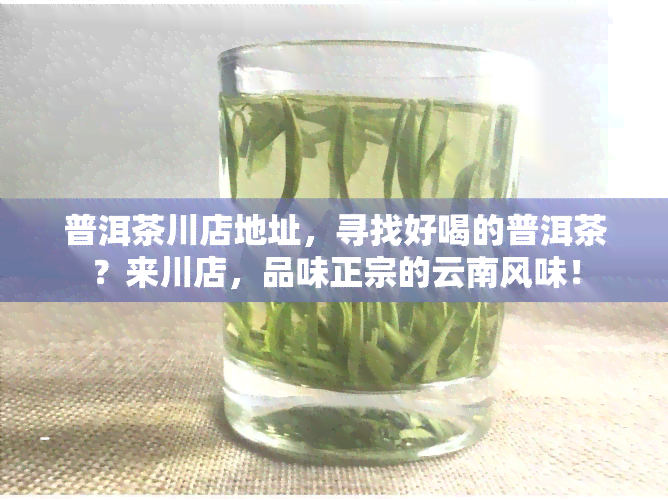 普洱茶川店地址，寻找好喝的普洱茶？来川店，品味正宗的云南风味！