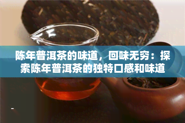 陈年普洱茶的味道，回味无穷：探索陈年普洱茶的独特口感和味道