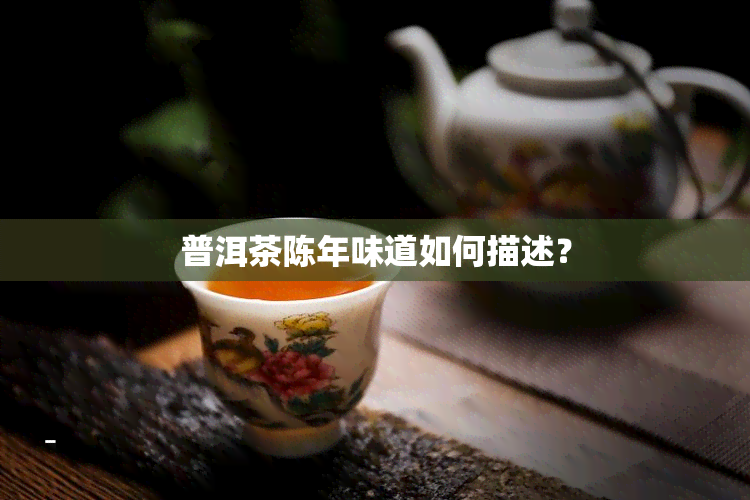 普洱茶陈年味道如何描述？