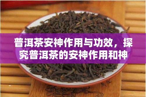 普洱茶安神作用与功效，探究普洱茶的安神作用和神奇功效