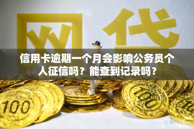 信用卡逾期一个月会影响公务员个人吗？能查到记录吗？