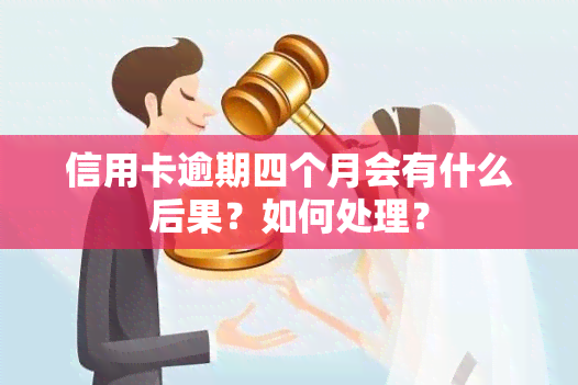 信用卡逾期四个月会有什么后果？如何处理？