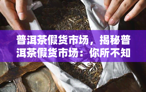 普洱茶假货市场，揭秘普洱茶假货市场：你所不知道的真相