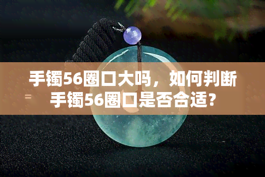 手镯56圈口大吗，如何判断手镯56圈口是否合适？