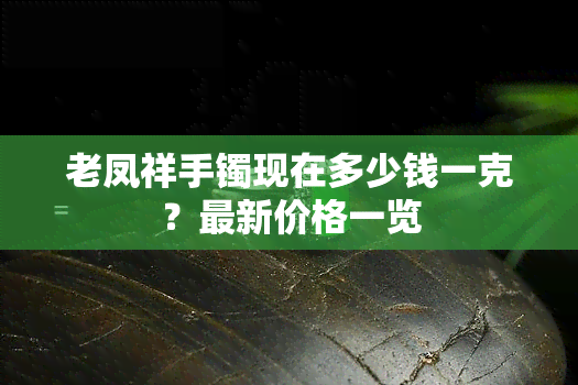 老凤祥手镯现在多少钱一克？最新价格一览