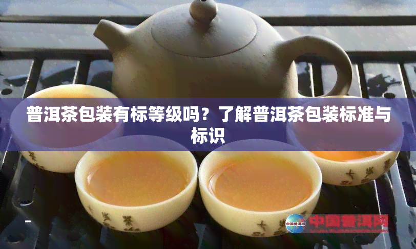 普洱茶包装有标等级吗？了解普洱茶包装标准与标识