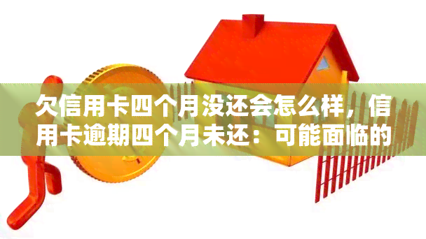 欠信用卡四个月没还会怎么样，信用卡逾期四个月未还：可能面临的后果和解决方案