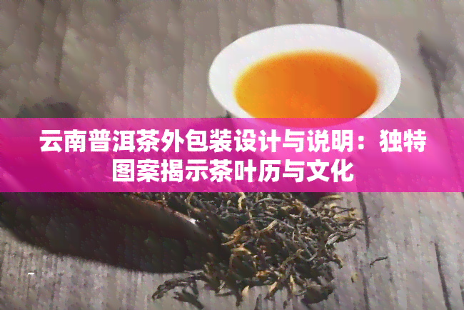 云南普洱茶外包装设计与说明：独特图案揭示茶叶历与文化
