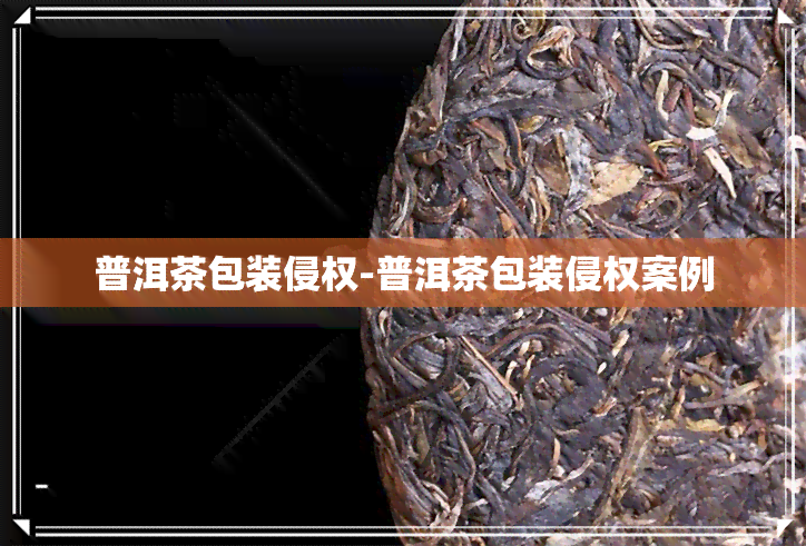 普洱茶包装侵权-普洱茶包装侵权案例