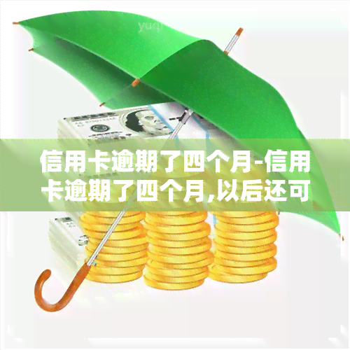 信用卡逾期了四个月-信用卡逾期了四个月,以后还可以用吗