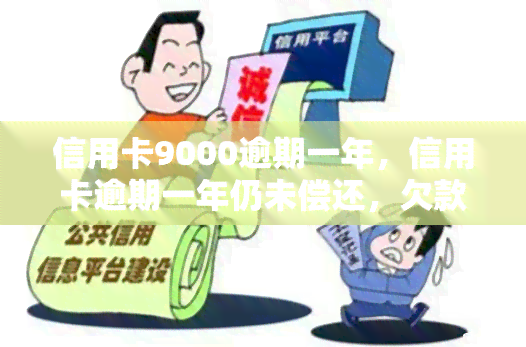 信用卡9000逾期一年，信用卡逾期一年仍未偿还，欠款已达9000元！