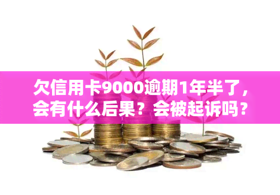 欠信用卡9000逾期1年半了，会有什么后果？会被起诉吗？