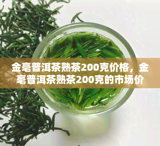 金毫普洱茶熟茶200克价格，金毫普洱茶熟茶200克的市场价格是多少？