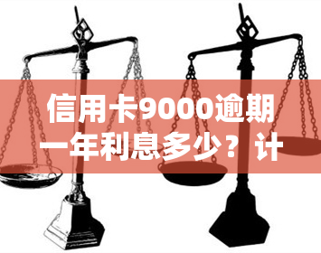 信用卡9000逾期一年利息多少？计算方法与影响因素解析