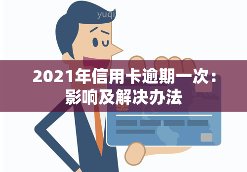 2021年信用卡逾期一次：影响及解决办法