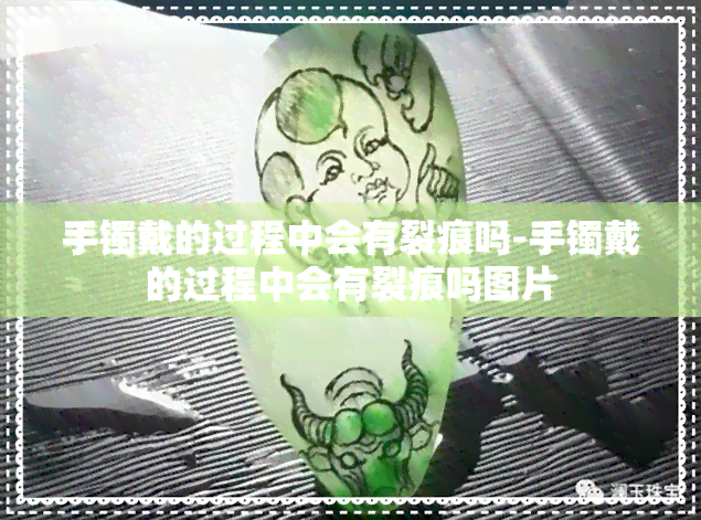 手镯戴的过程中会有裂痕吗-手镯戴的过程中会有裂痕吗图片