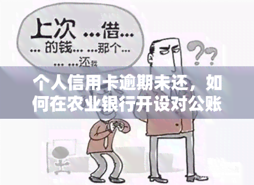 个人信用卡逾期未还，如何在农业银行开设对公账户？详细流程解析