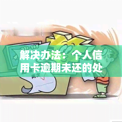 解决办法：个人信用卡逾期未还的处理策略