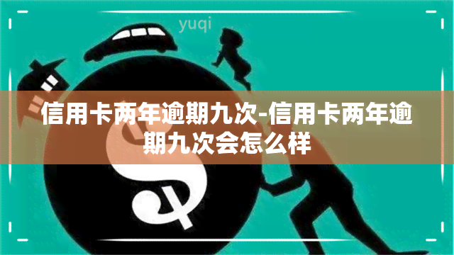 信用卡两年逾期九次-信用卡两年逾期九次会怎么样