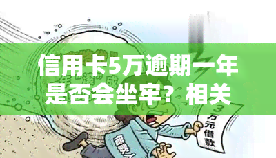 信用卡5万逾期一年是否会坐牢？相关问题解析