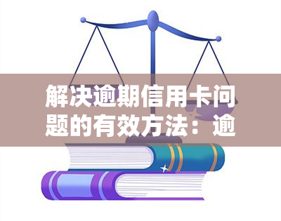 解决逾期信用卡问题的有效方法：逾期的信用卡怎么办？