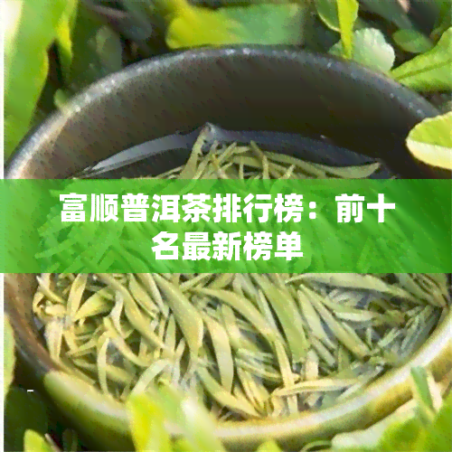 富顺普洱茶排行榜：前十名最新榜单