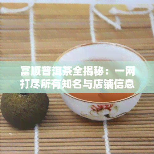 富顺普洱茶全揭秘：一网打尽所有知名与店铺信息