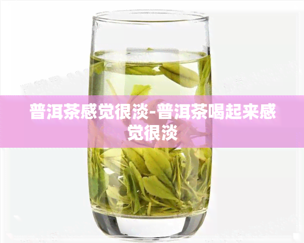 普洱茶感觉很淡-普洱茶喝起来感觉很淡