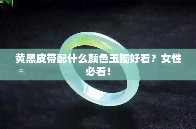 黄黑皮带配什么颜色玉镯好看？女性必看！