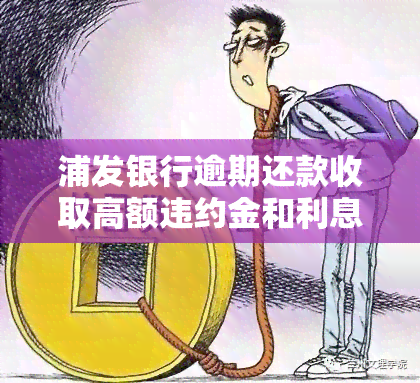 浦发银行逾期还款收取高额违约金和利息是否合法？违约金会上吗？逾期费用能否退还？