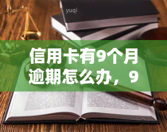 信用卡有9个月逾期怎么办，9个月信用卡逾期，如何解决？