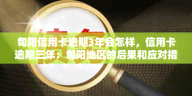 旬阳信用卡逾期3年会怎样，信用卡逾期三年：旬阳地区的后果和应对措