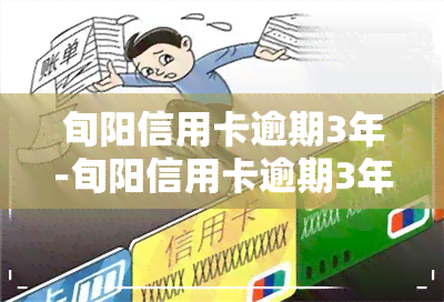 旬阳信用卡逾期3年-旬阳信用卡逾期3年会怎样