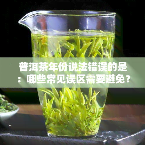 普洱茶年份说法错误的是：哪些常见误区需要避免？