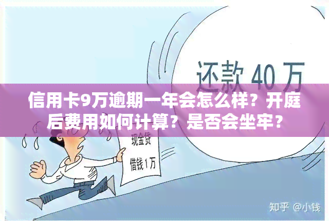 信用卡9万逾期一年会怎么样？开庭后费用如何计算？是否会坐牢？