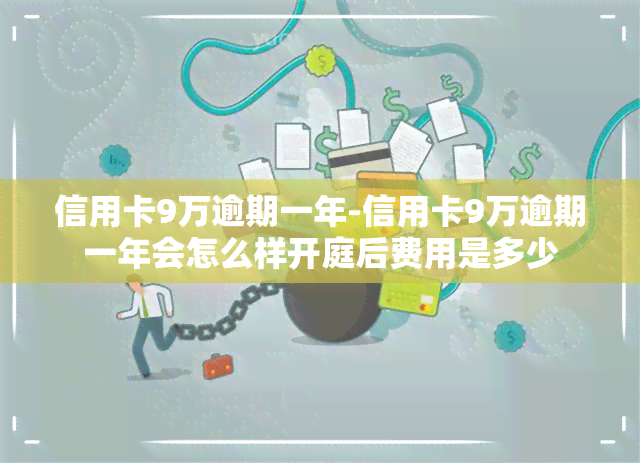 信用卡9万逾期一年-信用卡9万逾期一年会怎么样开庭后费用是多少