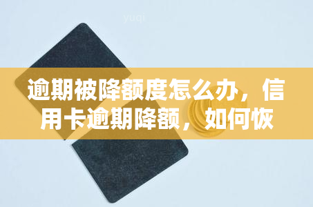 逾期被降额度怎么办，信用卡逾期降额，如何恢复额度？