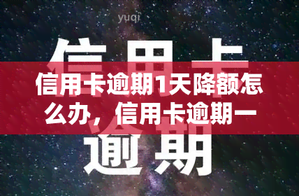 信用卡逾期1天降额怎么办，信用卡逾期一天导致额度下降，如何解决？