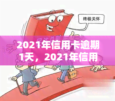 2021年信用卡逾期1天，2021年信用卡逾期一天：影响及解决方案