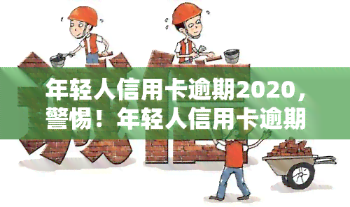 年轻人信用卡逾期2020，警惕！年轻人信用卡逾期问题在2020年持续上升