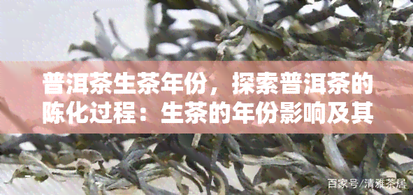 普洱茶生茶年份，探索普洱茶的陈化过程：生茶的年份影响及其品鉴技巧