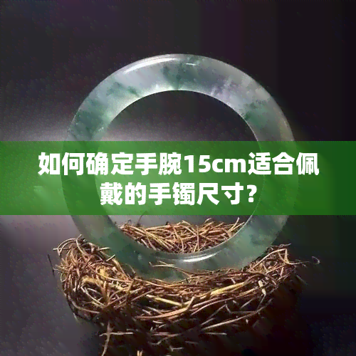 如何确定手腕15cm适合佩戴的手镯尺寸？